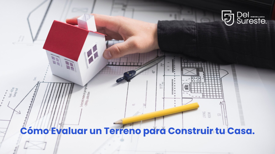 ¿Cómo Evaluar un Terreno para Construir tu Casa?